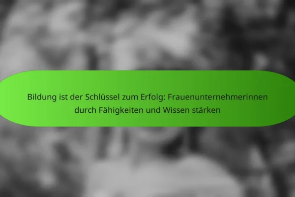 Bildung ist der Schlüssel zum Erfolg: Frauenunternehmerinnen durch Fähigkeiten und Wissen stärken