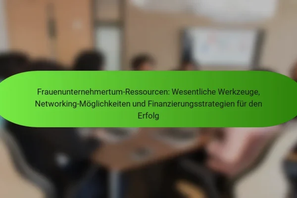 Frauenunternehmertum-Ressourcen: Wesentliche Werkzeuge, Networking-Möglichkeiten und Finanzierungsstrategien für den Erfolg