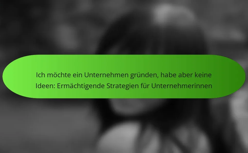 Ich möchte ein Unternehmen gründen, habe aber keine Ideen: Ermächtigende Strategien für Unternehmerinnen