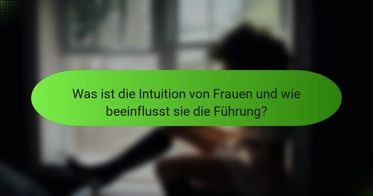 Was ist die Intuition von Frauen und wie beeinflusst sie die Führung?