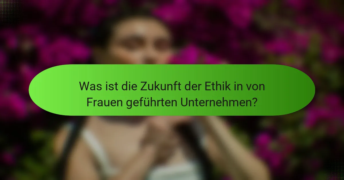Was ist die Zukunft der Ethik in von Frauen geführten Unternehmen?