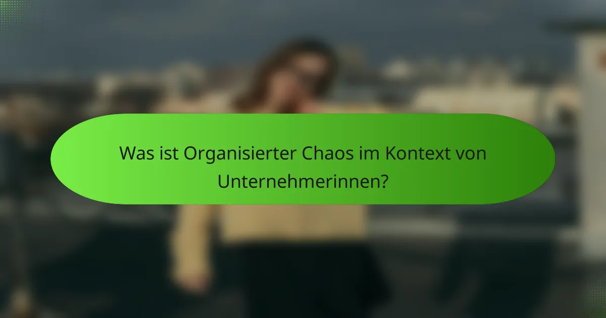 Was ist Organisierter Chaos im Kontext von Unternehmerinnen?