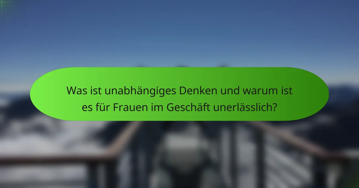Was ist unabhängiges Denken und warum ist es für Frauen im Geschäft unerlässlich?