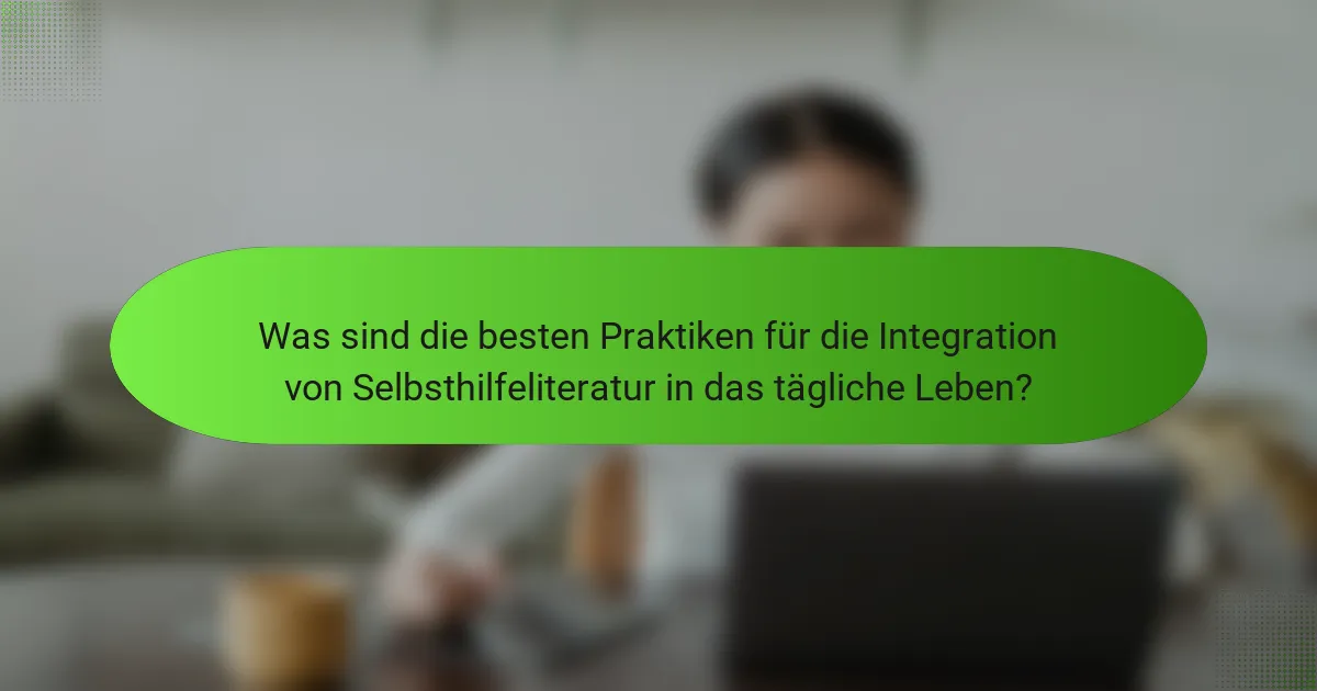 Was sind die besten Praktiken für die Integration von Selbsthilfeliteratur in das tägliche Leben?