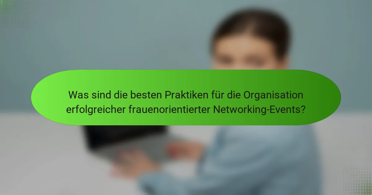 Was sind die besten Praktiken für die Organisation erfolgreicher frauenorientierter Networking-Events?