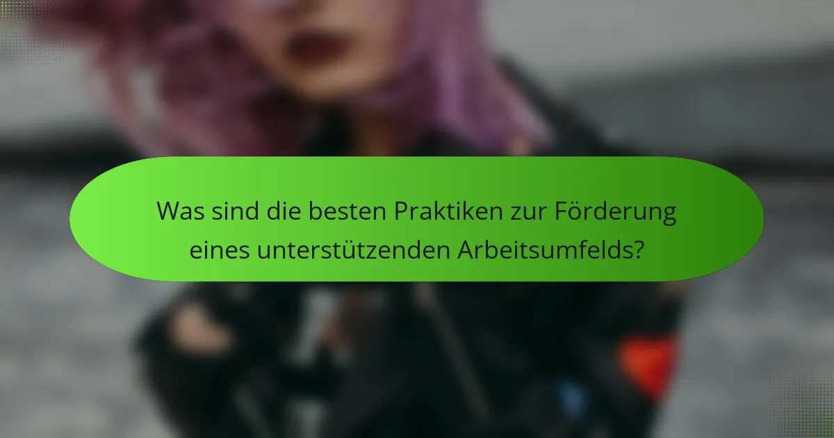 Was sind die besten Praktiken zur Förderung eines unterstützenden Arbeitsumfelds?