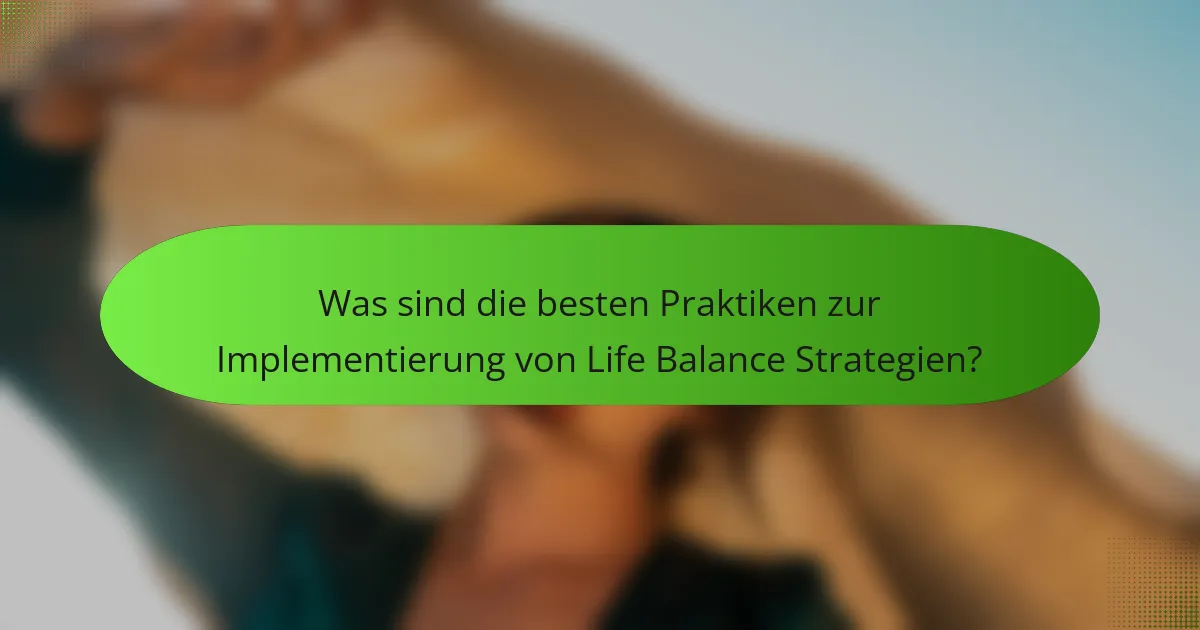 Was sind die besten Praktiken zur Implementierung von Life Balance Strategien?