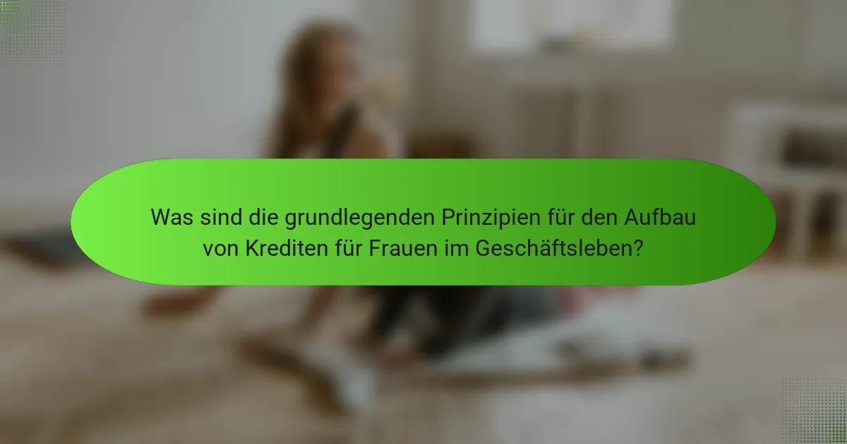 Was sind die grundlegenden Prinzipien für den Aufbau von Krediten für Frauen im Geschäftsleben?