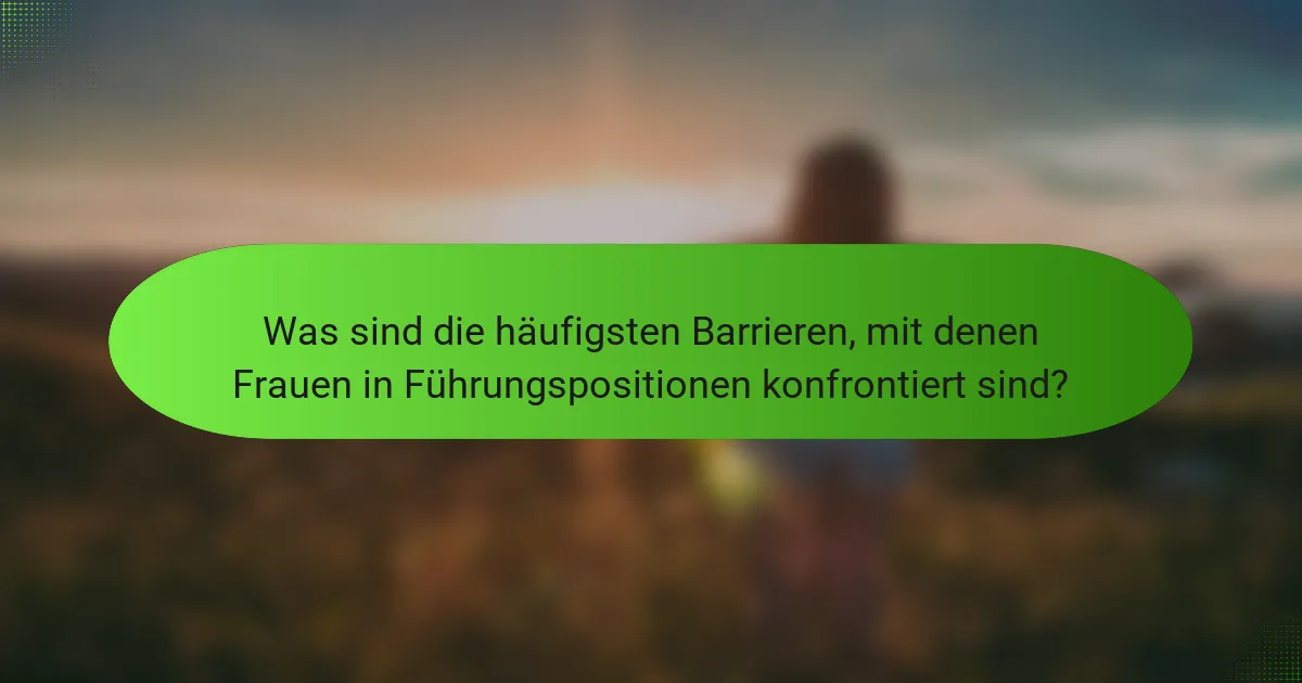 Was sind die häufigsten Barrieren, mit denen Frauen in Führungspositionen konfrontiert sind?