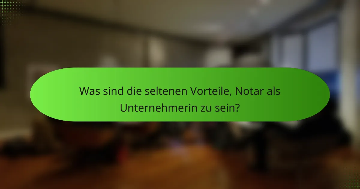 Was sind die seltenen Vorteile, Notar als Unternehmerin zu sein?