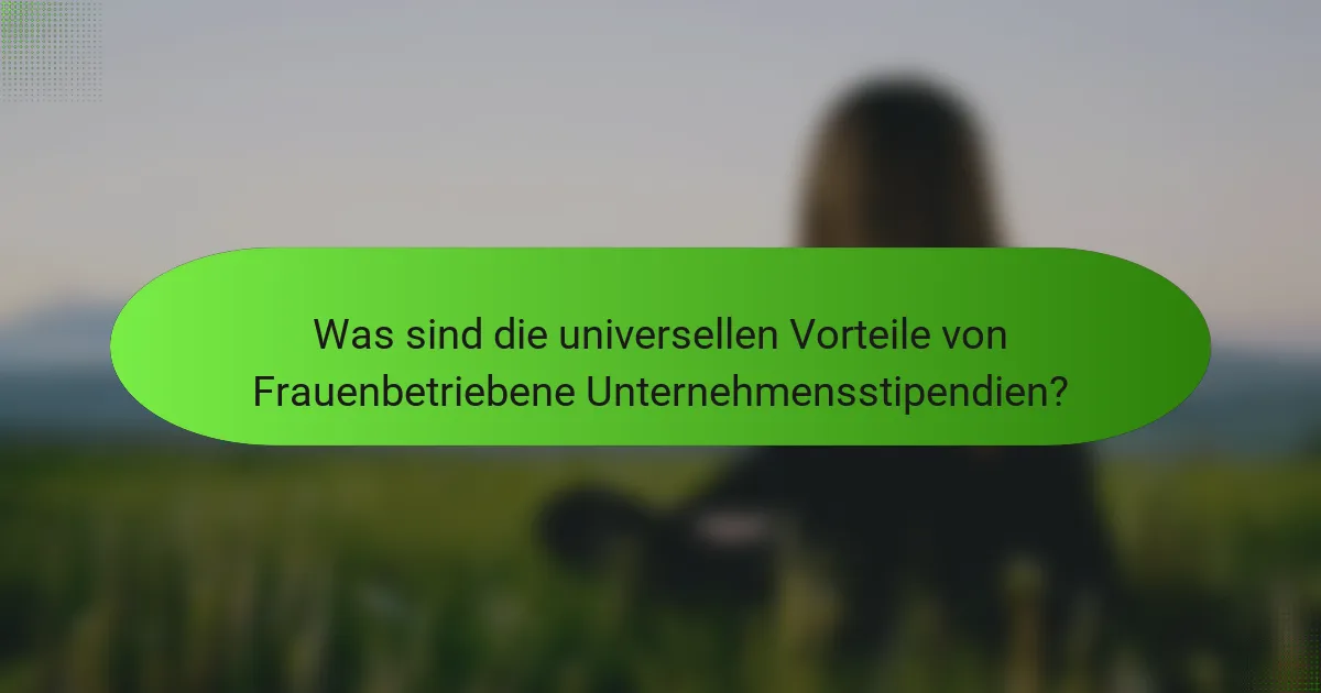 Was sind die universellen Vorteile von Frauenbetriebene Unternehmensstipendien?