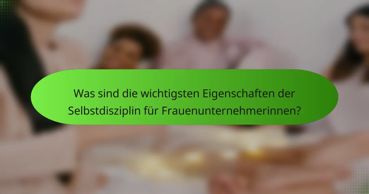Was sind die wichtigsten Eigenschaften der Selbstdisziplin für Frauenunternehmerinnen?