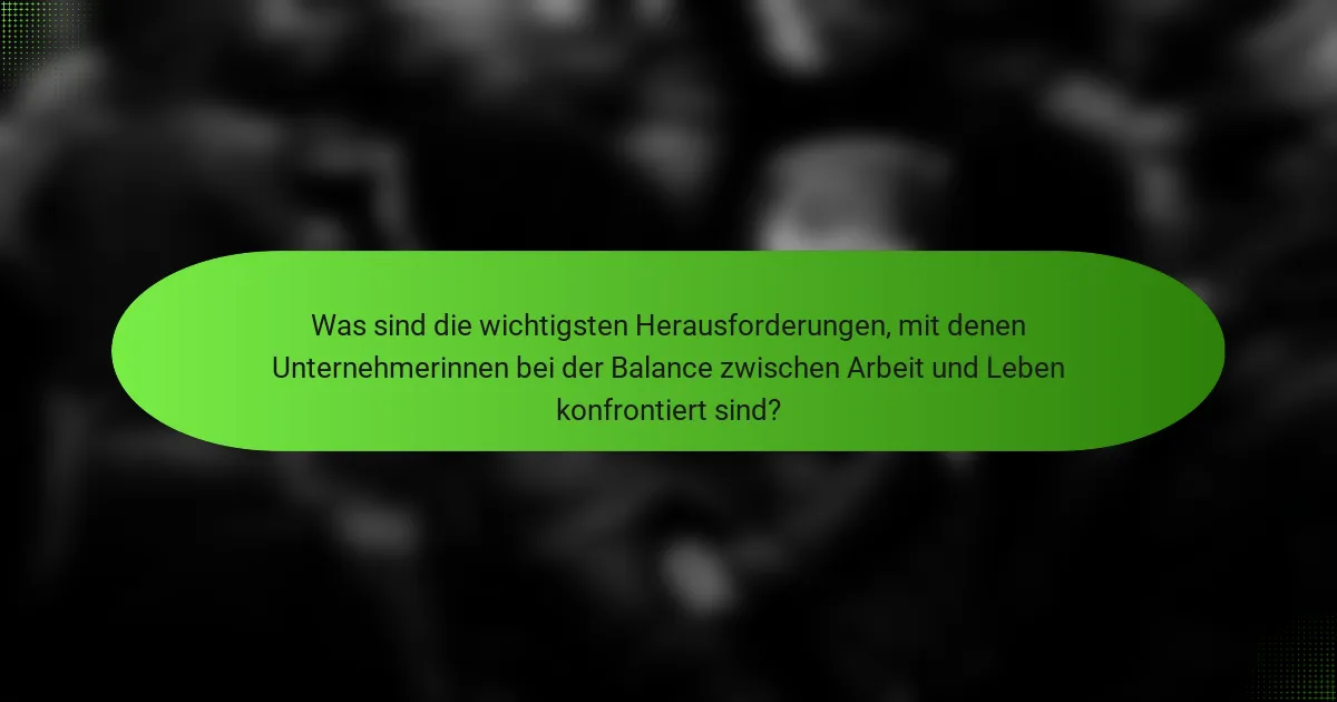 Was sind die wichtigsten Herausforderungen, mit denen Unternehmerinnen bei der Balance zwischen Arbeit und Leben konfrontiert sind?