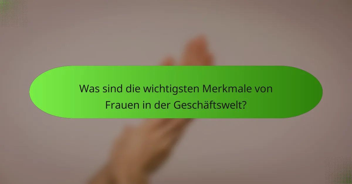 Was sind die wichtigsten Merkmale von Frauen in der Geschäftswelt?