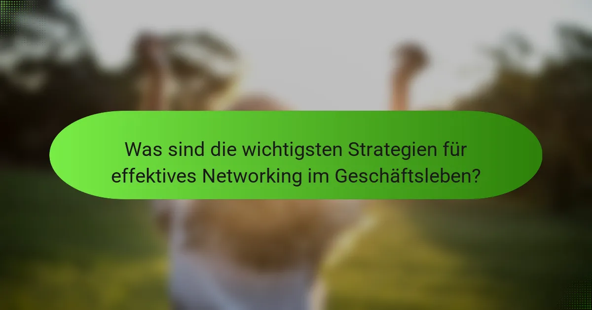 Was sind die wichtigsten Strategien für effektives Networking im Geschäftsleben?