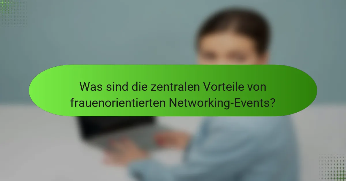 Was sind die zentralen Vorteile von frauenorientierten Networking-Events?