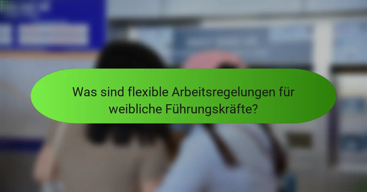 Was sind flexible Arbeitsregelungen für weibliche Führungskräfte?
