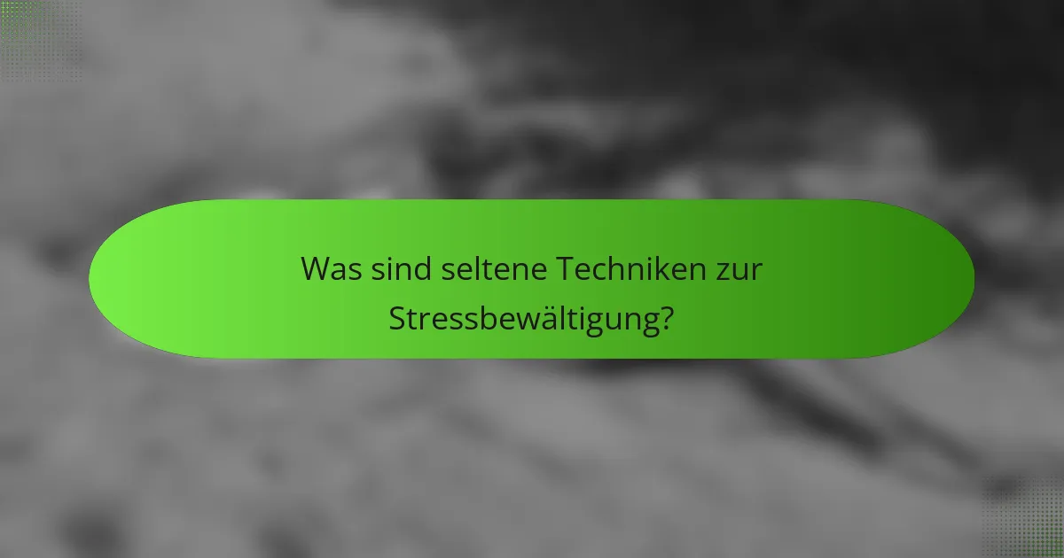 Was sind seltene Techniken zur Stressbewältigung?