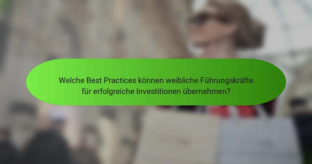 Welche Best Practices können weibliche Führungskräfte für erfolgreiche Investitionen übernehmen?