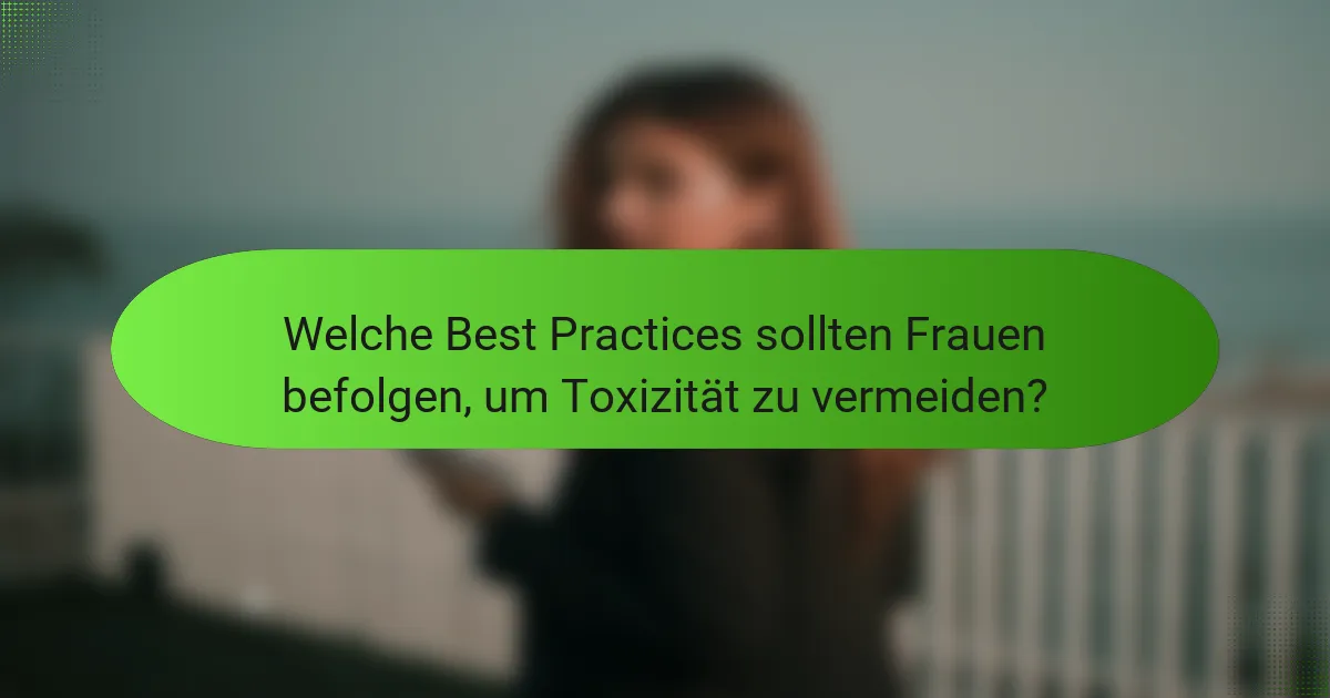 Welche Best Practices sollten Frauen befolgen, um Toxizität zu vermeiden?