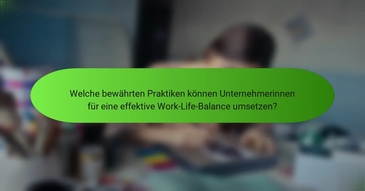 Welche bewährten Praktiken können Unternehmerinnen für eine effektive Work-Life-Balance umsetzen?