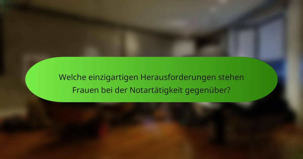 Welche einzigartigen Herausforderungen stehen Frauen bei der Notartätigkeit gegenüber?