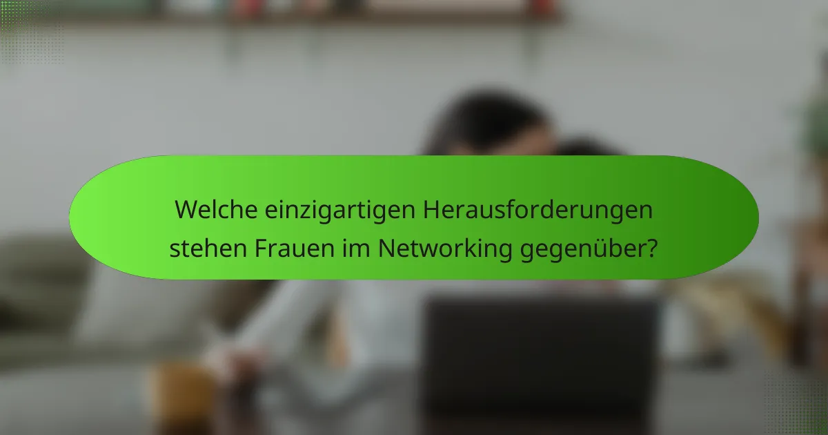 Welche einzigartigen Herausforderungen stehen Frauen im Networking gegenüber?