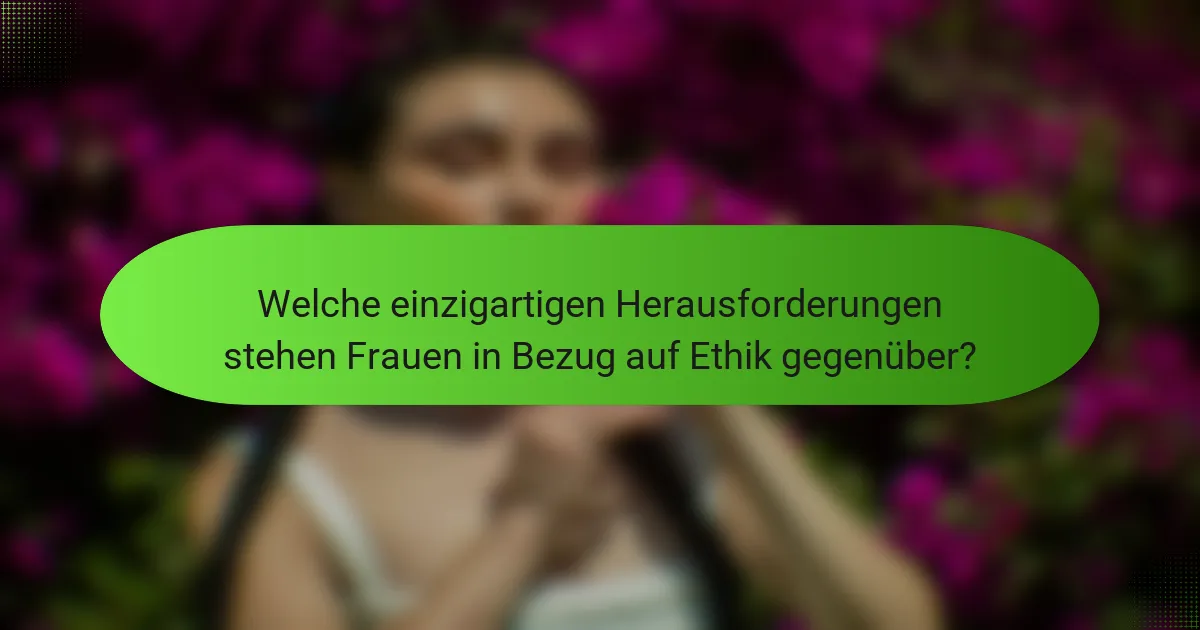 Welche einzigartigen Herausforderungen stehen Frauen in Bezug auf Ethik gegenüber?