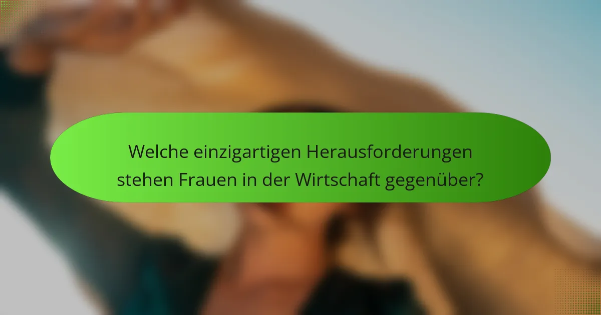 Welche einzigartigen Herausforderungen stehen Frauen in der Wirtschaft gegenüber?