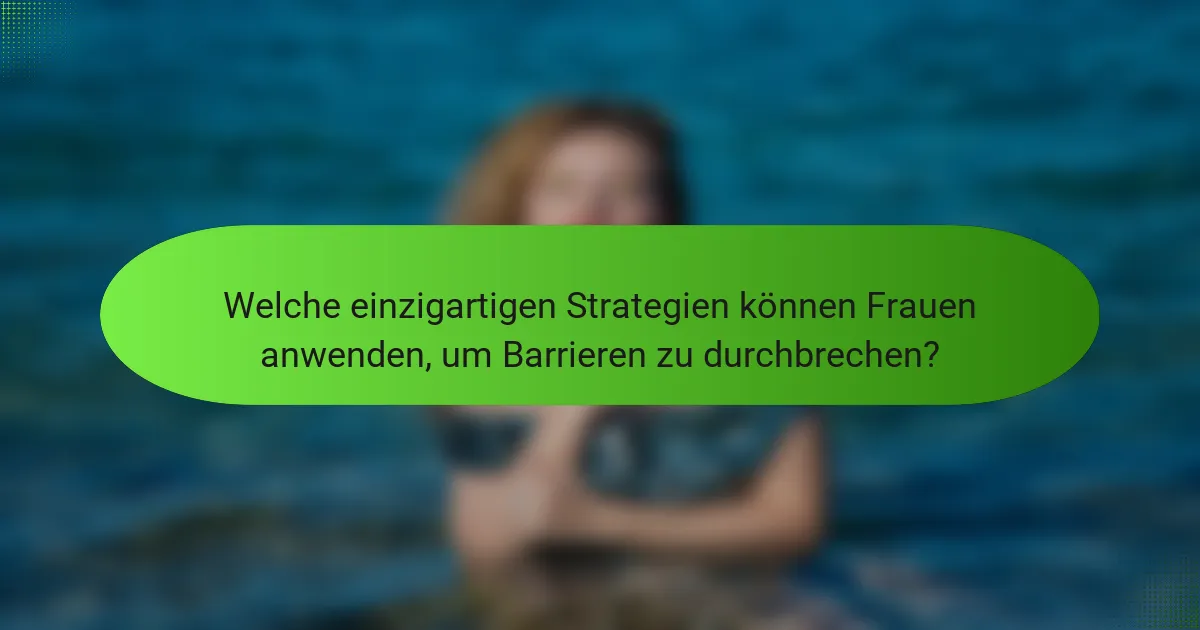 Welche einzigartigen Strategien können Frauen anwenden, um Barrieren zu durchbrechen?