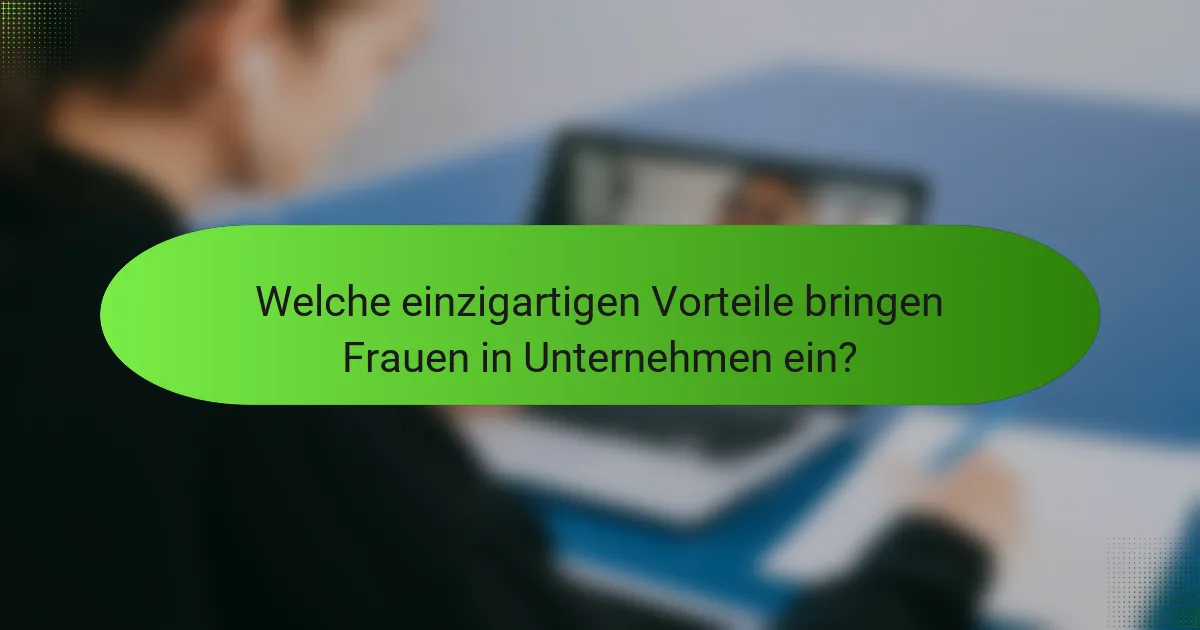 Welche einzigartigen Vorteile bringen Frauen in Unternehmen ein?