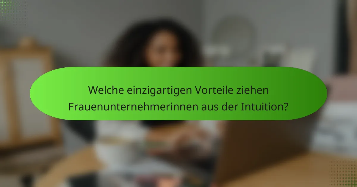 Welche einzigartigen Vorteile ziehen Frauenunternehmerinnen aus der Intuition?