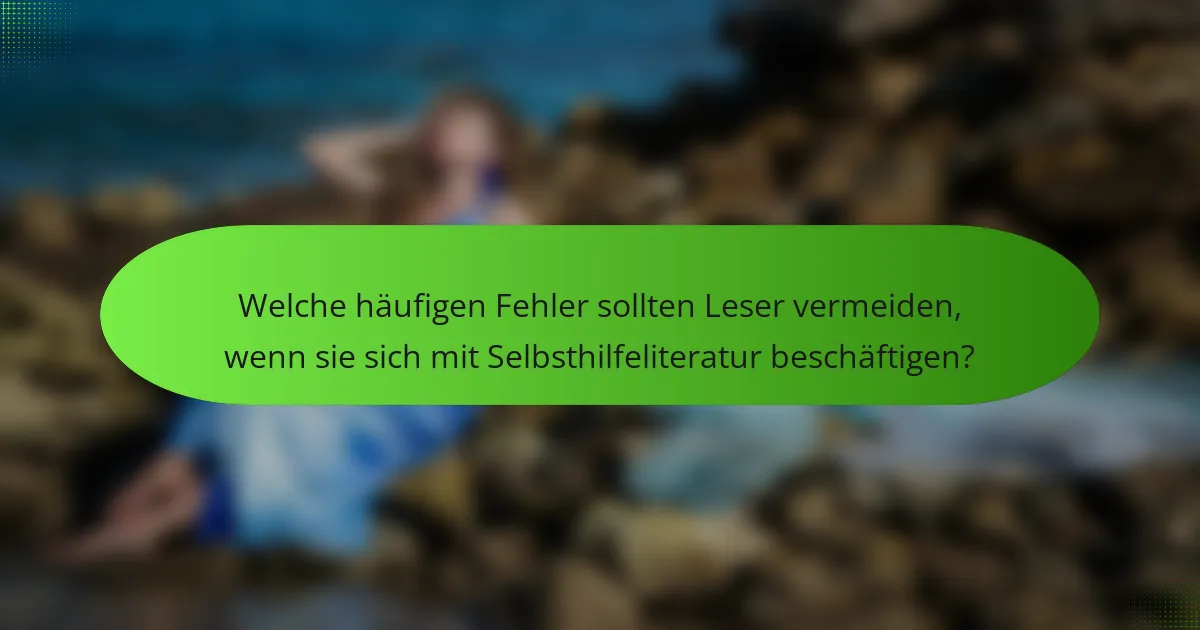 Welche häufigen Fehler sollten Leser vermeiden, wenn sie sich mit Selbsthilfeliteratur beschäftigen?