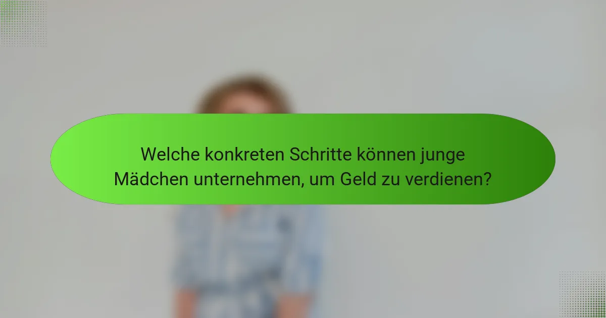 Welche konkreten Schritte können junge Mädchen unternehmen, um Geld zu verdienen?