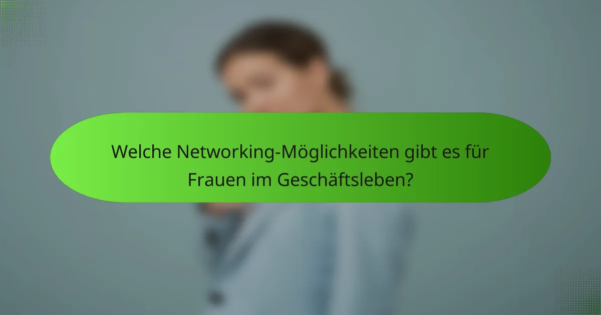 Welche Networking-Möglichkeiten gibt es für Frauen im Geschäftsleben?