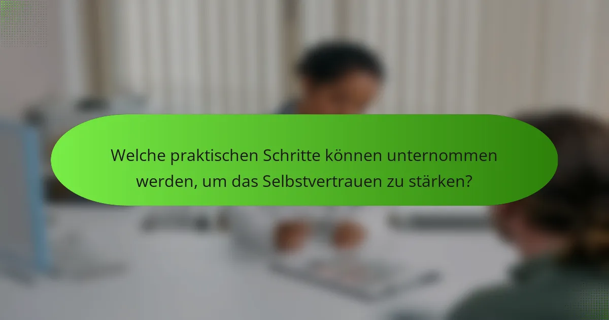 Welche praktischen Schritte können unternommen werden, um das Selbstvertrauen zu stärken?