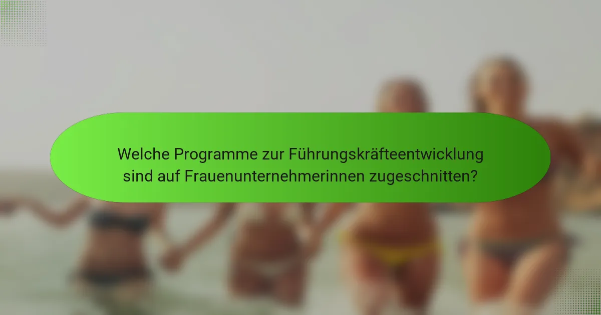 Welche Programme zur Führungskräfteentwicklung sind auf Frauenunternehmerinnen zugeschnitten?
