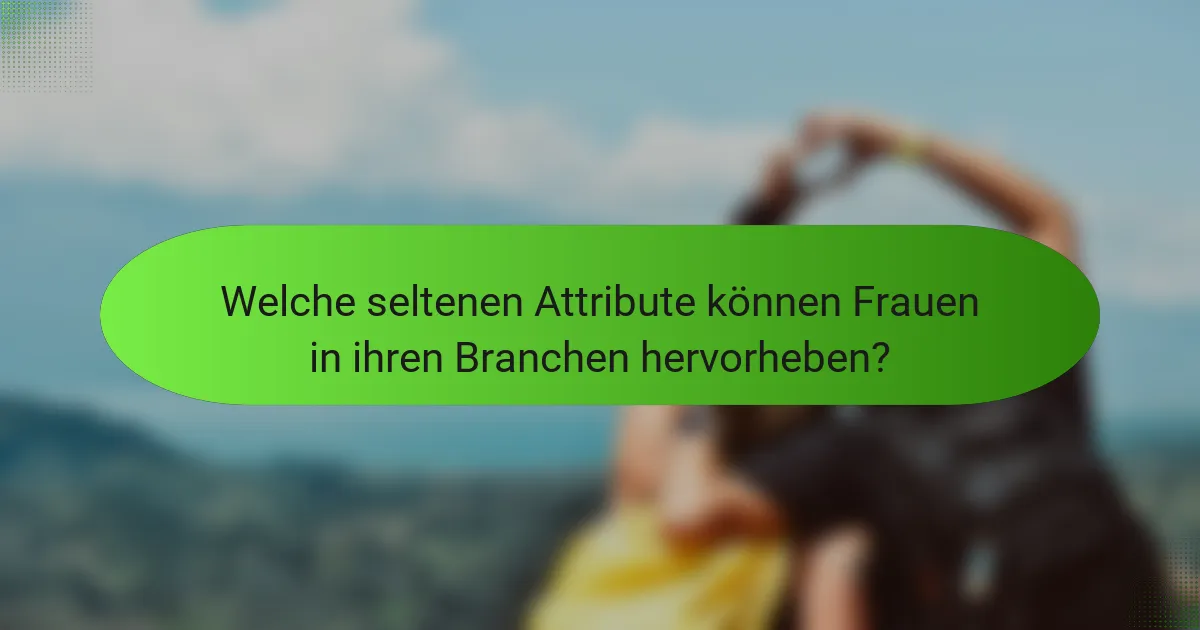 Welche seltenen Attribute können Frauen in ihren Branchen hervorheben?