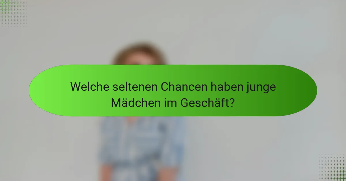 Welche seltenen Chancen haben junge Mädchen im Geschäft?