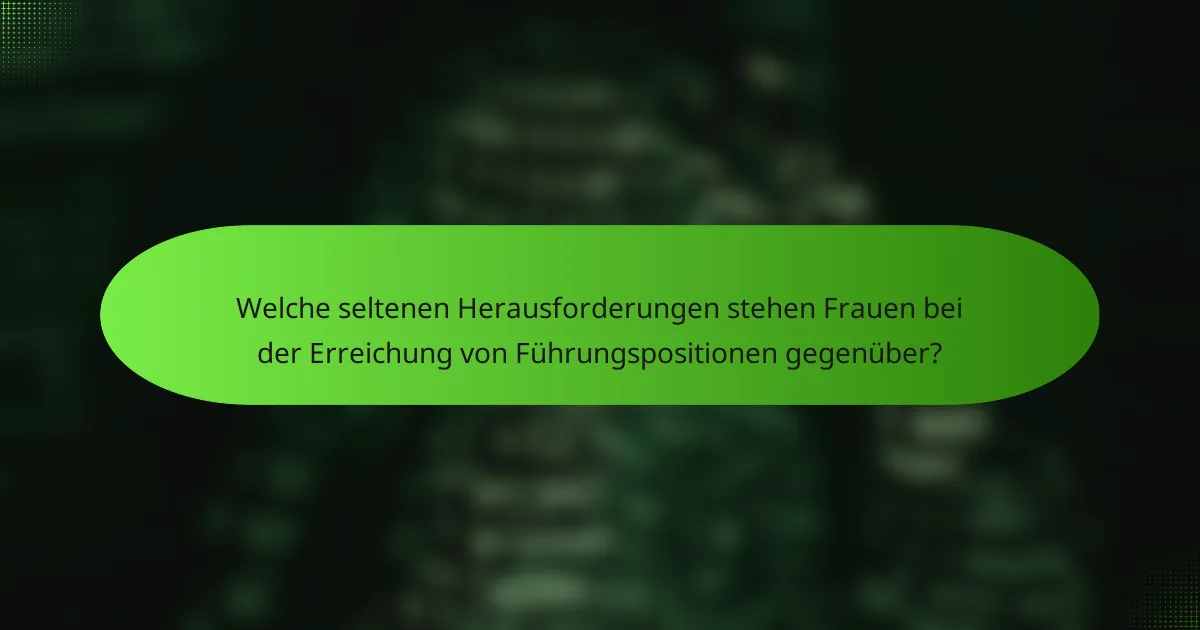 Welche seltenen Herausforderungen stehen Frauen bei der Erreichung von Führungspositionen gegenüber?
