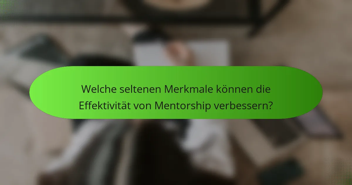 Welche seltenen Merkmale können die Effektivität von Mentorship verbessern?