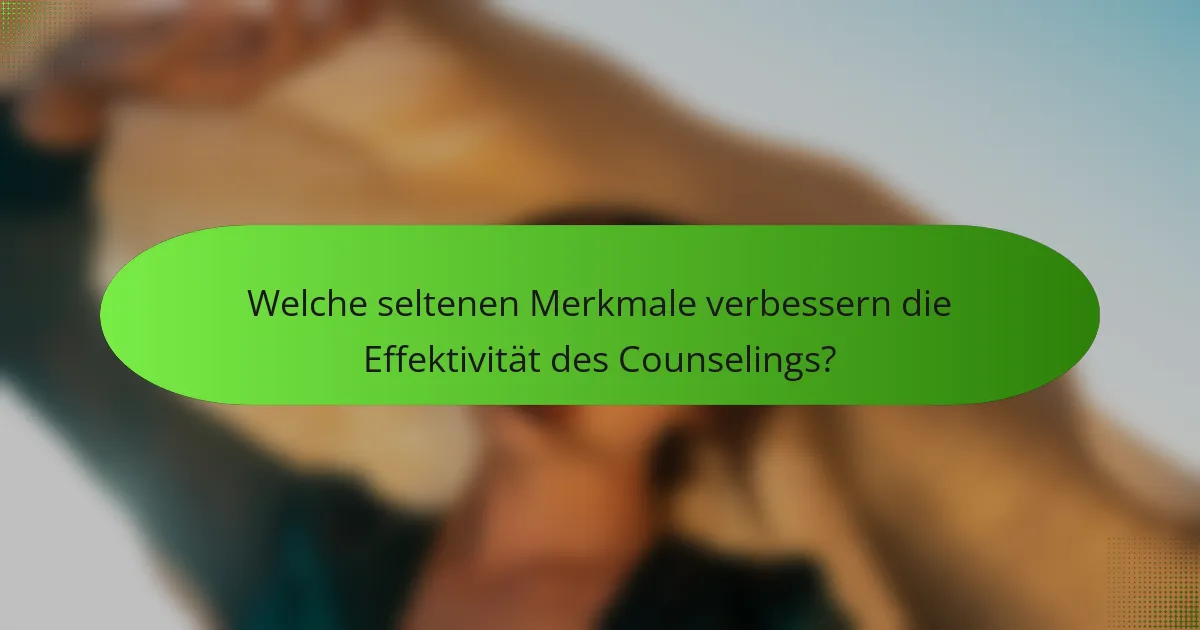 Welche seltenen Merkmale verbessern die Effektivität des Counselings?