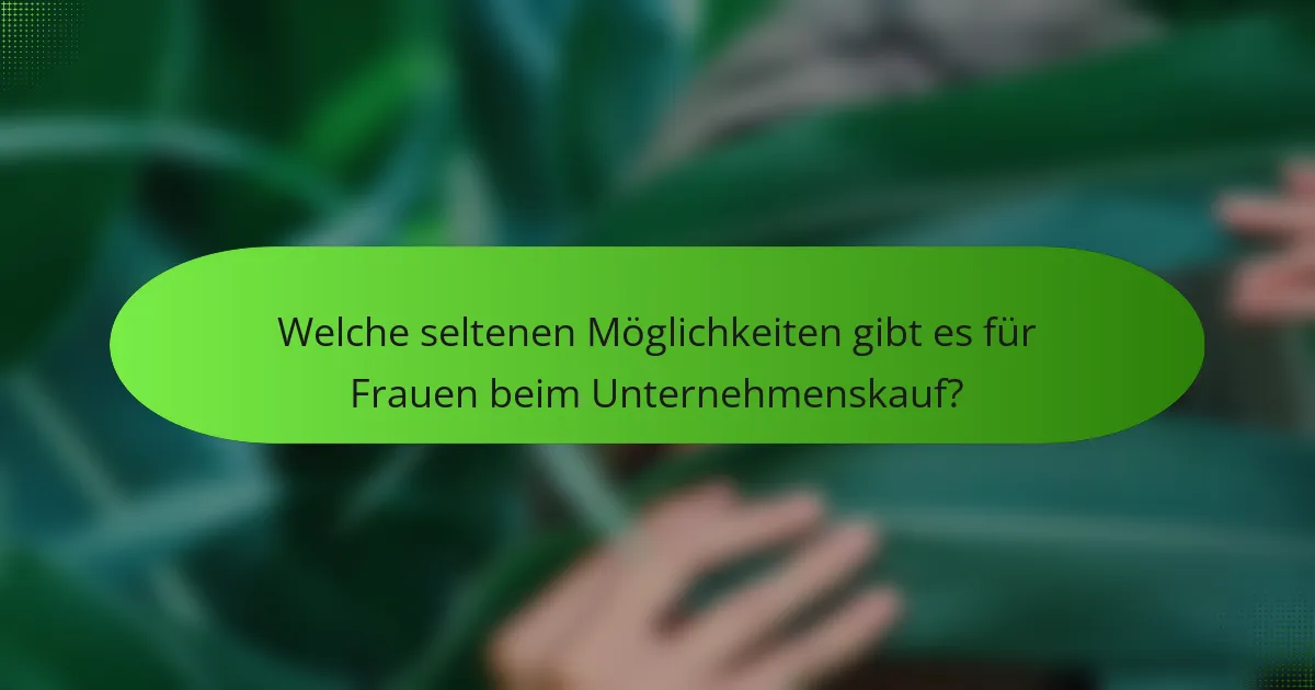 Welche seltenen Möglichkeiten gibt es für Frauen beim Unternehmenskauf?