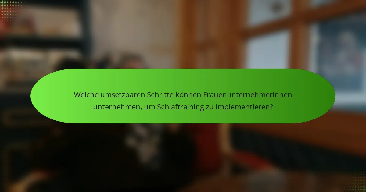 Welche umsetzbaren Schritte können Frauenunternehmerinnen unternehmen, um Schlaftraining zu implementieren?