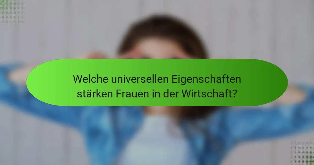 Welche universellen Eigenschaften stärken Frauen in der Wirtschaft?