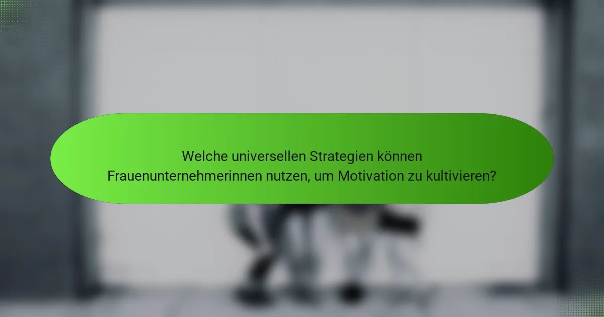 Welche universellen Strategien können Frauenunternehmerinnen nutzen, um Motivation zu kultivieren?