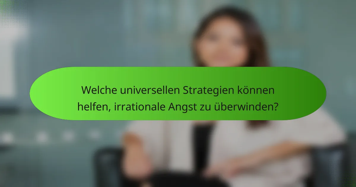 Welche universellen Strategien können helfen, irrationale Angst zu überwinden?