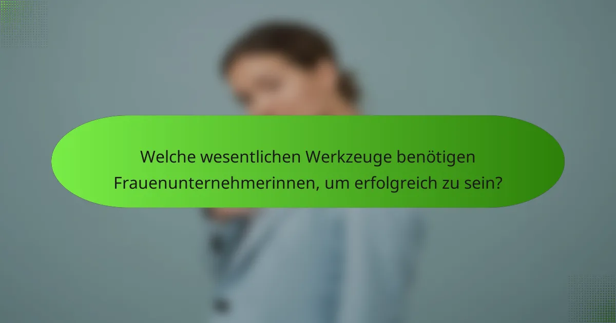 Welche wesentlichen Werkzeuge benötigen Frauenunternehmerinnen, um erfolgreich zu sein?
