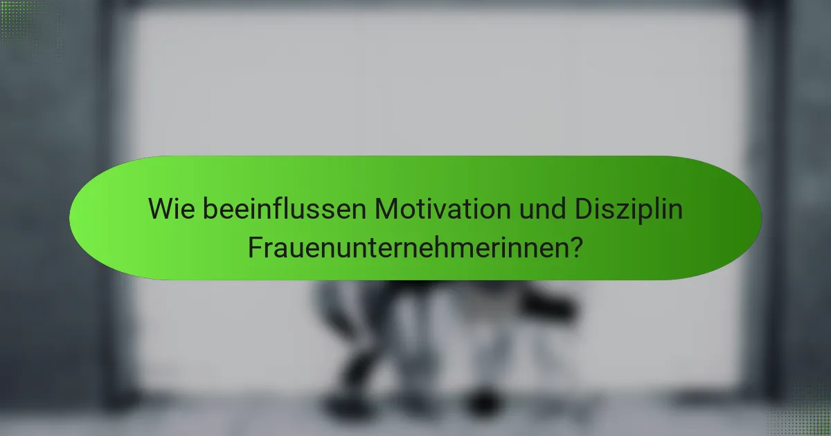 Wie beeinflussen Motivation und Disziplin Frauenunternehmerinnen?