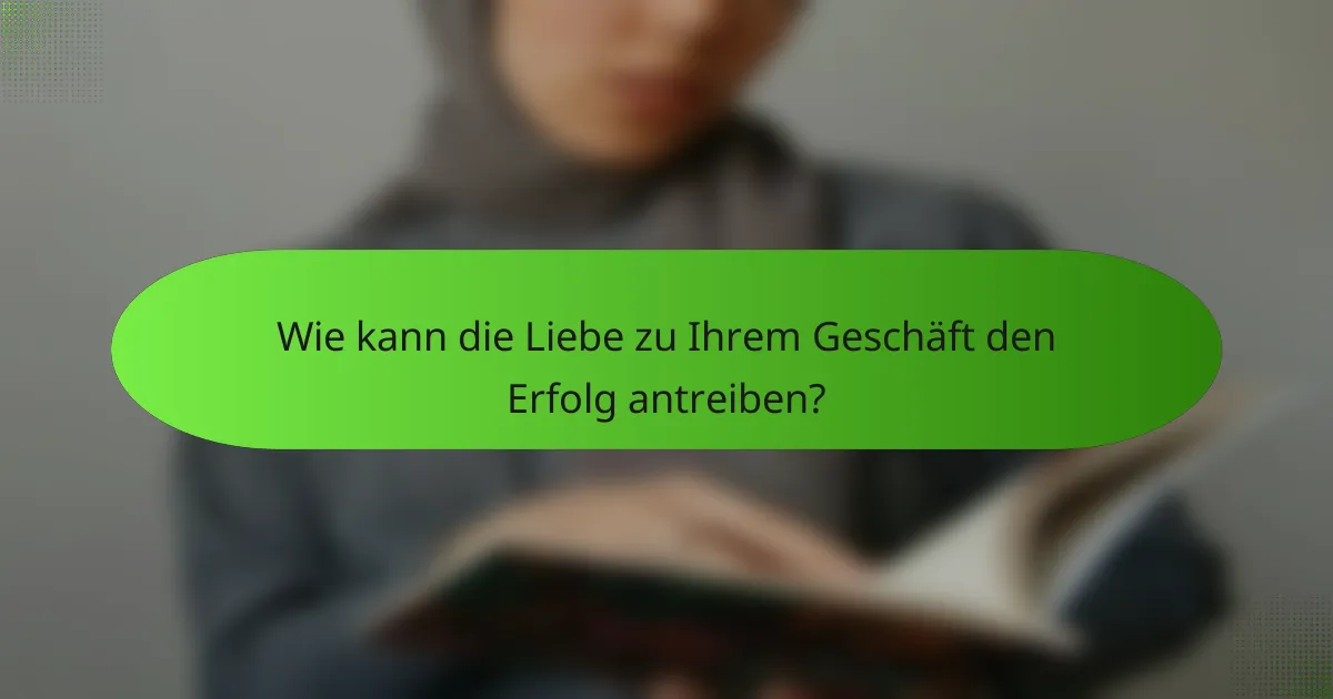 Wie kann die Liebe zu Ihrem Geschäft den Erfolg antreiben?